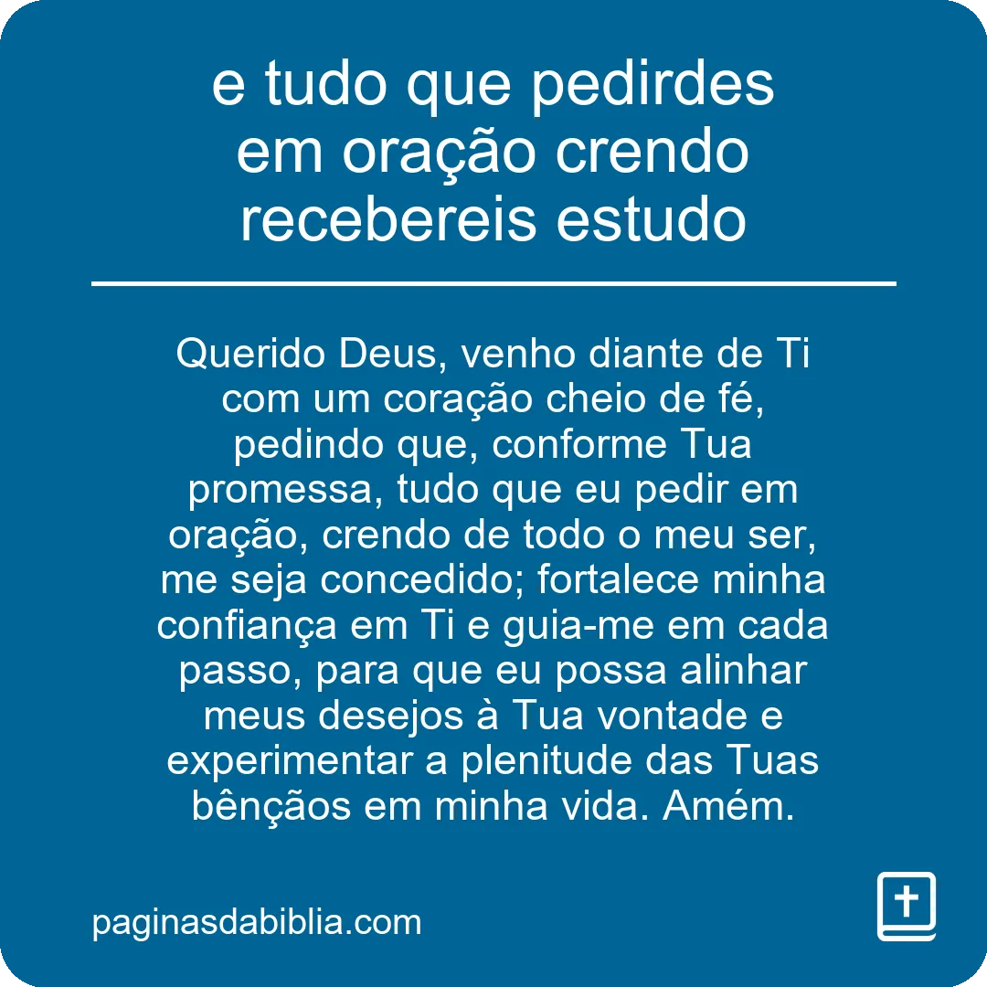 e tudo que pedirdes em oração crendo recebereis estudo