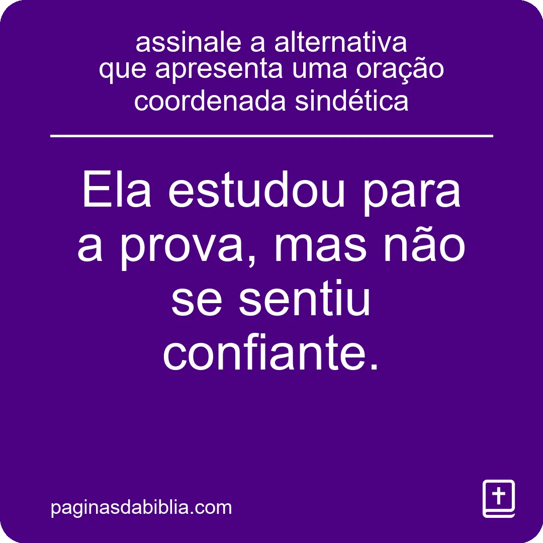 assinale a alternativa que apresenta uma oração coordenada sindética