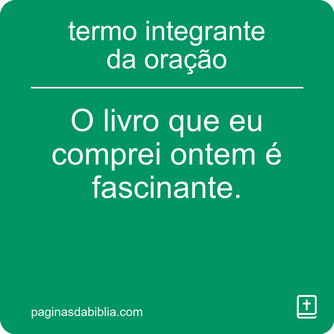 Termo integrante: essencial na oração.